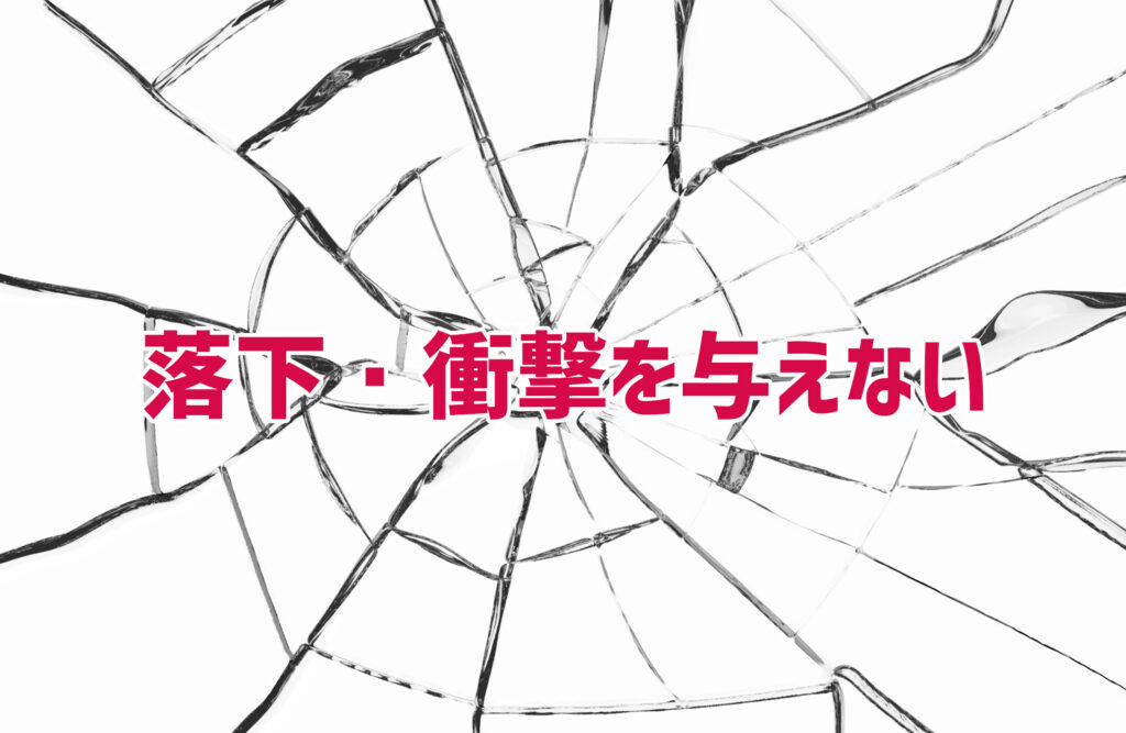 落下・衝撃を与えない